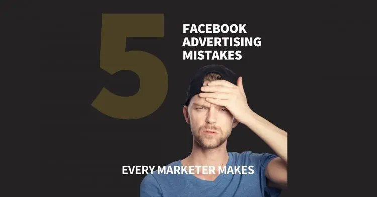 Facebook Advertising Mistakes Every Marketer Makes