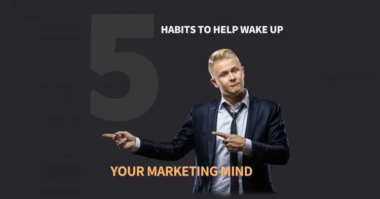 5 Habits To Help Wake Up Your Marketing Mind