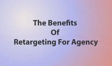 The Benefits Of Retargeting For Agency