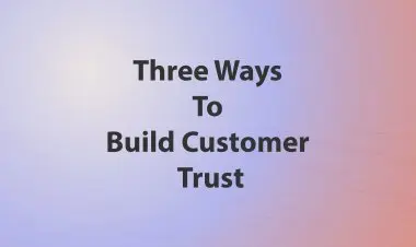 Three Ways To Build Customer Trust