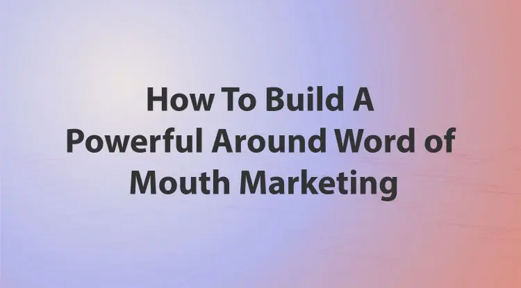 How To Build A Powerful Around Word Of Mouth Marketing