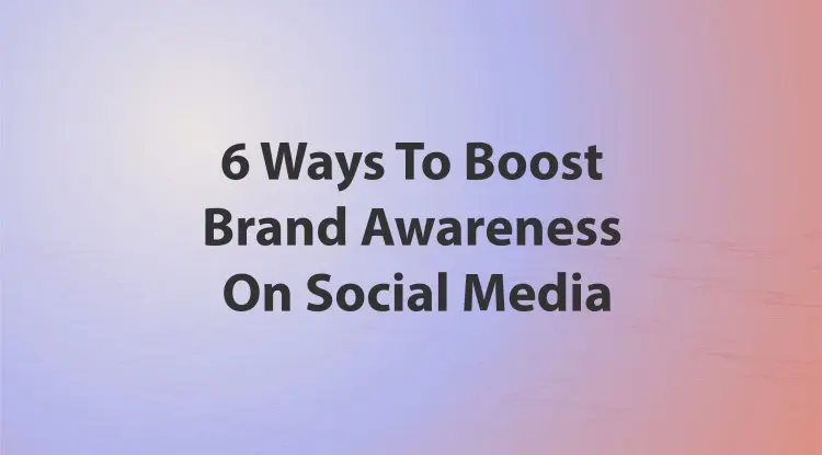 6 Ways To Boost Brand Awareness On Social Media