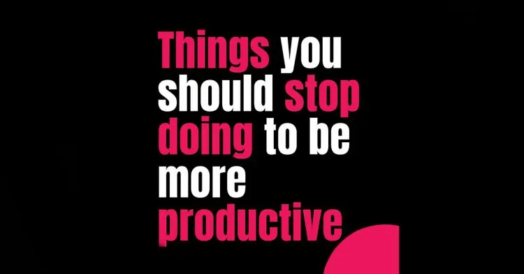 Things You Shuid Stop Doing To Be More Productive