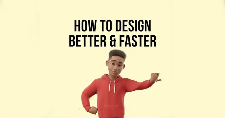 How To Design Better & Faster