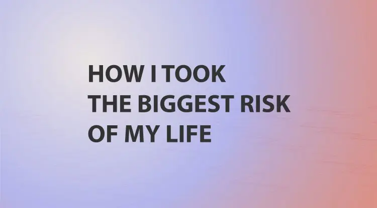 How I Took The Biggest Risk Of My Life