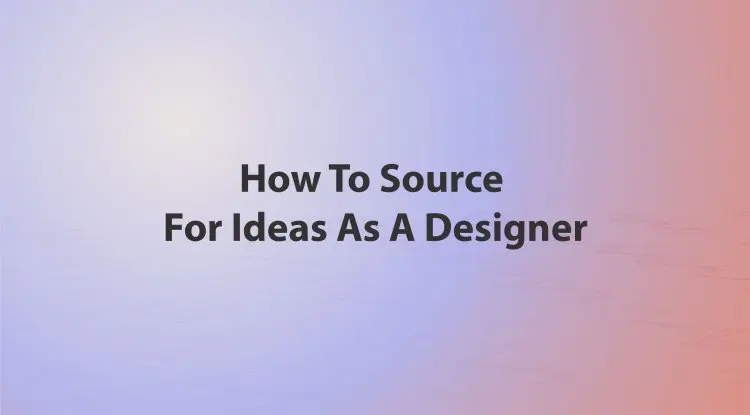 How To Source For Ideas As A Designer